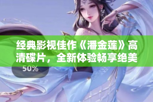 經(jīng)典影視佳作《潘金蓮》高清碟片，全新體驗暢享絕美畫面