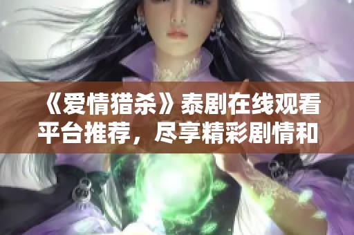 《愛情獵殺》泰劇在線觀看平臺(tái)推薦，盡享精彩劇情和迷人角色