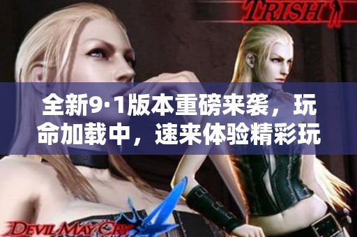 全新9·1版本重磅來(lái)襲，玩命加載中，速來(lái)體驗(yàn)精彩玩法！