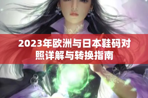 2023年歐洲與日本鞋碼對(duì)照詳解與轉(zhuǎn)換指南