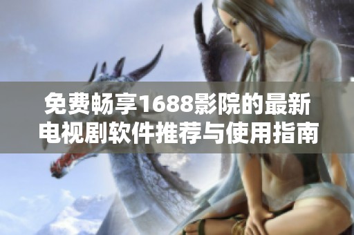 免費(fèi)暢享1688影院的最新電視劇軟件推薦與使用指南