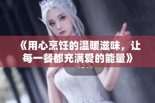 《用心烹飪的溫暖滋味，讓每一餐都充滿愛的能量》