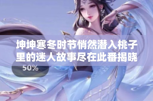 坤坤寒冬時(shí)節(jié)悄然潛入桃子里的迷人故事盡在此番揭曉