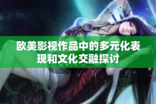 歐美影視作品中的多元化表現(xiàn)和文化交融探討