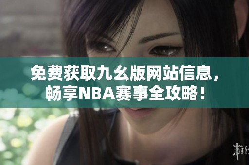 免費獲取九幺版網(wǎng)站信息，暢享NBA賽事全攻略！