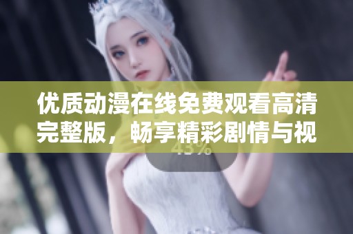 優(yōu)質(zhì)動(dòng)漫在線免費(fèi)觀看高清完整版，暢享精彩劇情與視覺盛宴