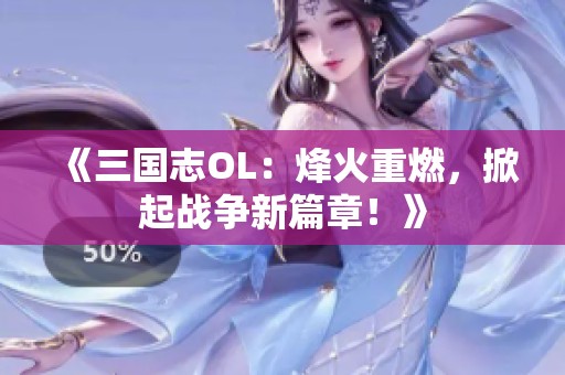 《三國志OL：烽火重燃，掀起戰(zhàn)爭新篇章！》
