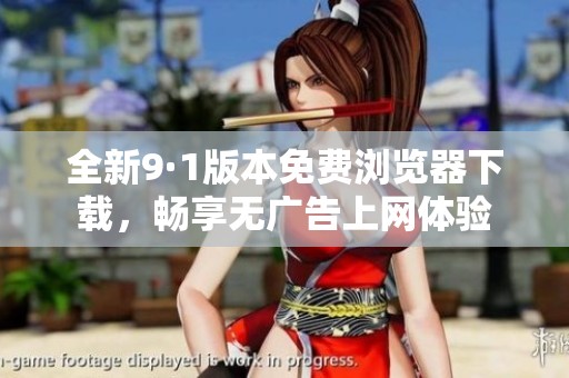 全新9·1版本免費瀏覽器下載，暢享無廣告上網體驗