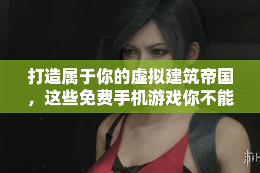 打造屬于你的虛擬建筑帝國，這些免費(fèi)手機(jī)游戲你不能錯(cuò)過