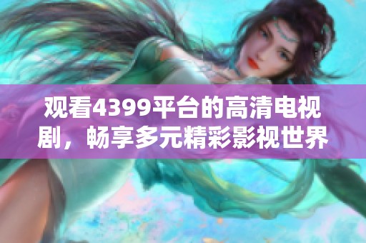 觀看4399平臺的高清電視劇，暢享多元精彩影視世界