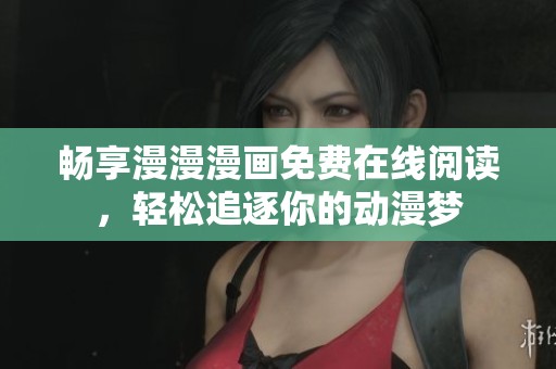 暢享漫漫漫畫免費在線閱讀，輕松追逐你的動漫夢
