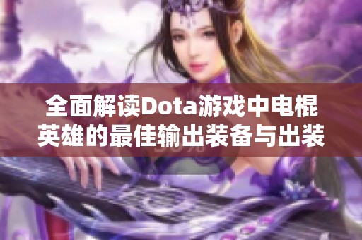 全面解讀Dota游戲中電棍英雄的最佳輸出裝備與出裝順序策略 全面解讀Dota游戲中電棍英雄的最佳輸出裝備與出裝順序策略