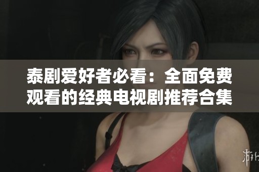泰劇愛(ài)好者必看：全面免費(fèi)觀看的經(jīng)典電視劇推薦合集