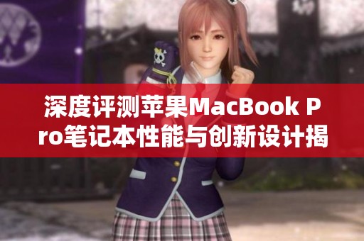 深度評測蘋果MacBook Pro筆記本性能與創(chuàng)新設計揭秘