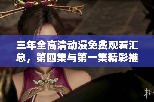 三年全高清動(dòng)漫免費(fèi)觀看匯總，第四集與第一集精彩推薦