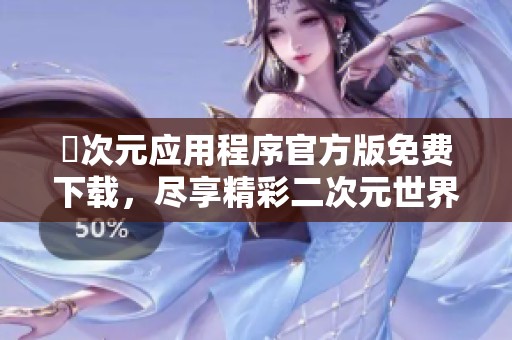 囧次元應(yīng)用程序官方版免費(fèi)下載，盡享精彩二次元世界
