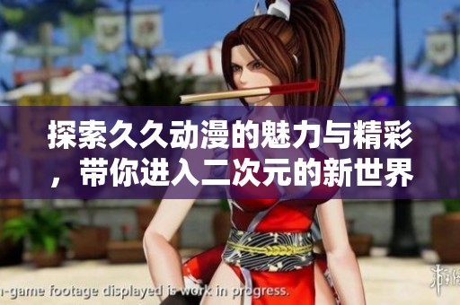 探索久久動(dòng)漫的魅力與精彩，帶你進(jìn)入二次元的新世界