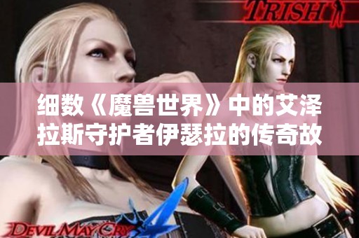 細(xì)數(shù)《魔獸世界》中的艾澤拉斯守護者伊瑟拉的傳奇故事與影響