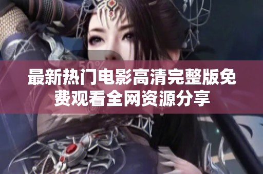 最新熱門電影高清完整版免費觀看全網(wǎng)資源分享