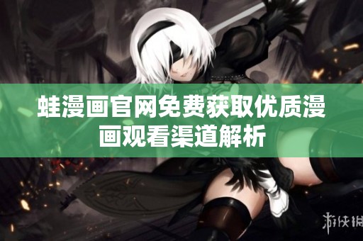 蛙漫畫(huà)官網(wǎng)免費(fèi)獲取優(yōu)質(zhì)漫畫(huà)觀看渠道解析