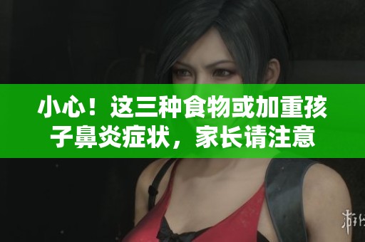 小心！這三種食物或加重孩子鼻炎癥狀，家長請注意