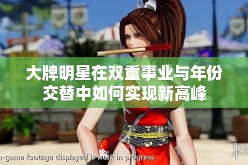 大牌明星在雙重事業(yè)與年份交替中如何實(shí)現(xiàn)新高峰