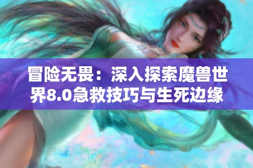 冒險無畏:深入探索魔獸世界8.0急救技巧與生死邊緣的挑戰(zhàn) 冒險無畏:深入探索魔獸世界8.0急救技巧與生死邊緣的挑戰(zhàn)