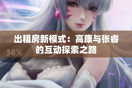 出租房新模式：高康與張睿的互動探索之路