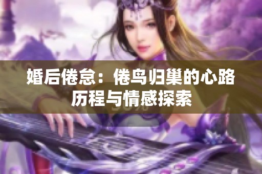 婚后倦?。壕滕B歸巢的心路歷程與情感探索