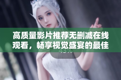 高質(zhì)量影片推薦無刪減在線觀看，暢享視覺盛宴的最佳選擇