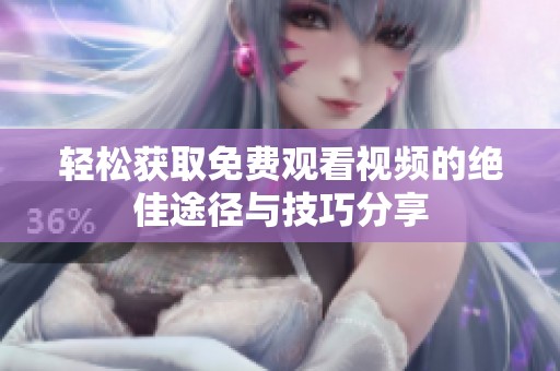 輕松獲取免費(fèi)觀看視頻的絕佳途徑與技巧分享