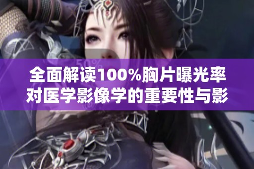全面解讀100%胸片曝光率對醫(yī)學影像學的重要性與影響