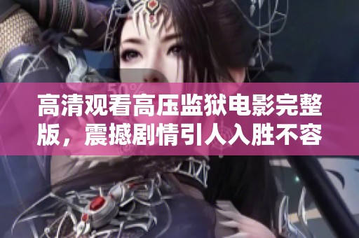 高清觀看高壓監(jiān)獄電影完整版，震撼劇情引人入勝不容錯(cuò)過(guò)