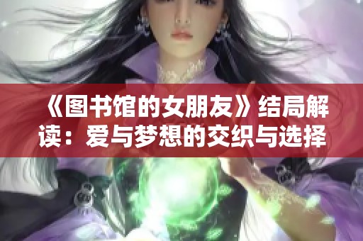 《圖書館的女朋友》結局解讀：愛與夢想的交織與選擇