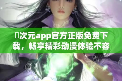 囧次元app官方正版免費(fèi)下載，暢享精彩動(dòng)漫體驗(yàn)不容錯(cuò)過