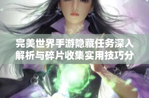 完美世界手游隱藏任務(wù)深入解析與碎片收集實用技巧分享