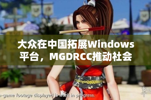 大眾在中國拓展Windows平臺，MGDRCC推動社會新聞新發(fā)展