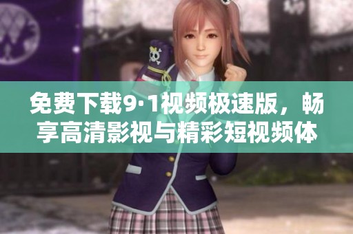 免費(fèi)下載9·1視頻極速版，暢享高清影視與精彩短視頻體驗(yàn)