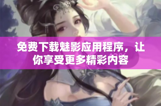 免費下載魅影應(yīng)用程序，讓你享受更多精彩內(nèi)容