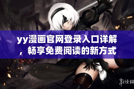 yy漫畫官網(wǎng)登錄入口詳解，暢享免費(fèi)閱讀的新方式