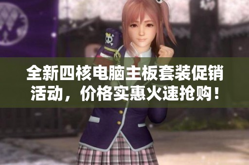 全新四核電腦主板套裝促銷(xiāo)活動(dòng)，價(jià)格實(shí)惠火速搶購(gòu)！