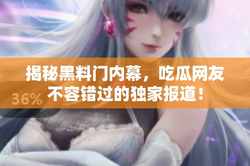 揭秘黑料門內(nèi)幕，吃瓜網(wǎng)友不容錯(cuò)過(guò)的獨(dú)家報(bào)道！
