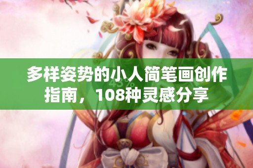 多樣姿勢的小人簡筆畫創(chuàng)作指南，108種靈感分享