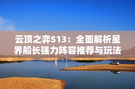 云頂之弈S13：全面解析星界船長強力陣容推薦與玩法技巧