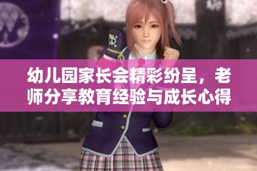 幼兒園家長(zhǎng)會(huì)精彩紛呈，老師分享教育經(jīng)驗(yàn)與成長(zhǎng)心得