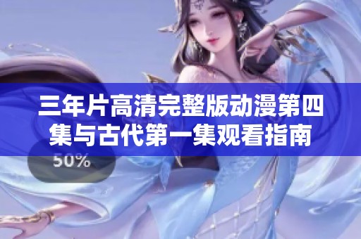三年片高清完整版動(dòng)漫第四集與古代第一集觀看指南