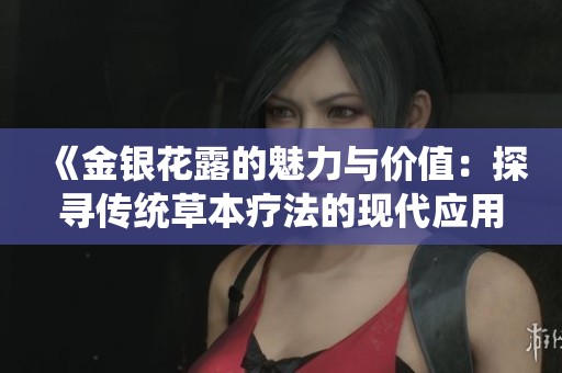 《金銀花露的魅力與價(jià)值：探尋傳統(tǒng)草本療法的現(xiàn)代應(yīng)用》