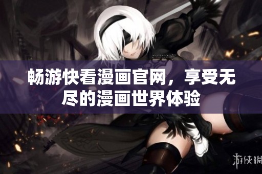 暢游快看漫畫官網(wǎng)，享受無盡的漫畫世界體驗