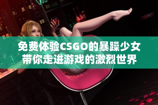 免費(fèi)體驗(yàn)CSGO的暴躁少女帶你走進(jìn)游戲的激烈世界