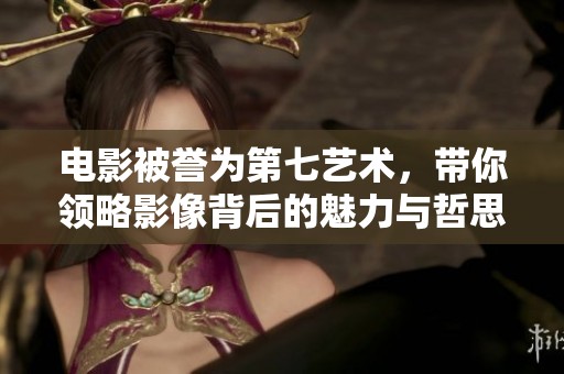 電影被譽(yù)為第七藝術(shù)，帶你領(lǐng)略影像背后的魅力與哲思